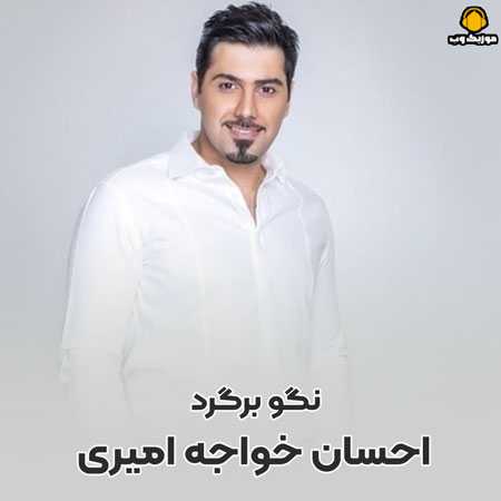 احسان خواجه امیری نگو برگرد