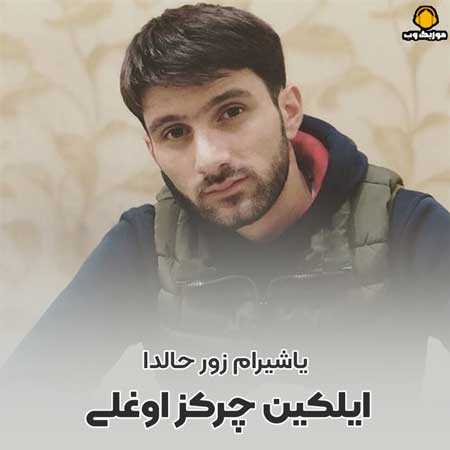 ایلکین چرکز اوغلی یاشیرام زور حالدا